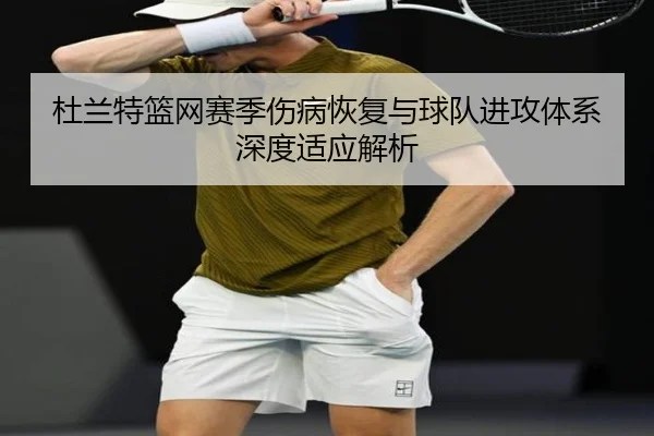 杜兰特篮网赛季伤病恢复与球队进攻体系深度适应解析（LEYU SPORTS）