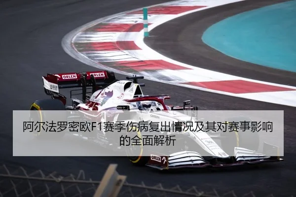 阿尔法罗密欧F1赛季伤病复出情况及其对赛事影响的全面解析 - LEYU SPORTS