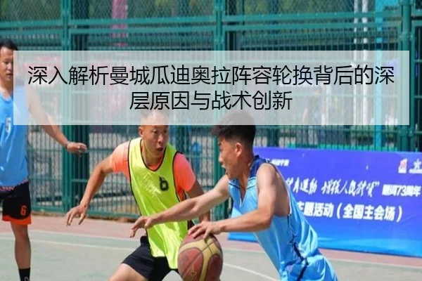 深入解析曼城瓜迪奥拉阵容轮换背后的深层原因与战术创新 - LEYU SPORTS